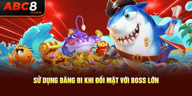 Sử dụng băng bi khi đối mặt với boss lớn